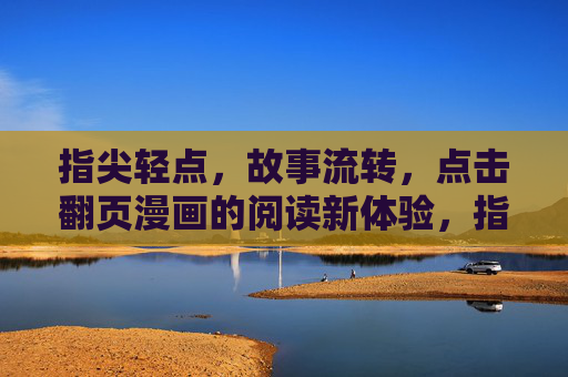 指尖轻点，故事流转，点击翻页漫画的阅读新体验，指尖轻点，漫画流转，阅读新体验