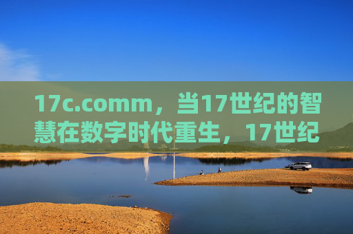 17c.comm,当17世纪的智慧在数字时代重生,17世纪智慧在数字时代重生 17c.comm,当17世纪的智慧在数字时代重生,17世纪智慧在数字时代重生