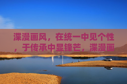 渫漫画风,在统一中见个性,于传承中显锋芒,渫漫画风,统一个性,传承锋芒 渫漫画风,在统一中见个性,于传承中显锋芒,渫漫画风,统一个性,传承锋芒