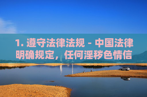 1. 遵守法律法规 - 中国法律明确规定,任何淫秽色情信息的传播都是违法行为,将面临法律制裁,传播淫秽色情信息违法,法律制裁不容忽视 1. 遵守法律法规 - 中国法律明确规定,任何淫秽色情信息的传播都是违法行为,将面临法律制裁,传播淫秽色情信息违法,法律制裁不容忽视