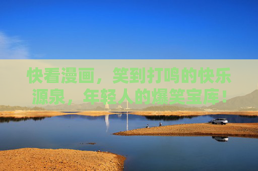 快看漫画,笑到打鸣的快乐源泉,年轻人的爆笑宝库!快看漫画,年轻人的笑到打鸣爆笑宝库 快看漫画,笑到打鸣的快乐源泉,年轻人的爆笑宝库!快看漫画,年轻人的笑到打鸣爆笑宝库