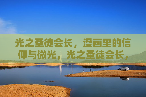 光之圣徒会长,漫画里的信仰与微光,光之圣徒会长,漫画里的信仰微光 光之圣徒会长,漫画里的信仰与微光,光之圣徒会长,漫画里的信仰微光