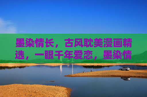 墨染情长,古风耽美漫画精选,一眼千年爱恋,墨染情长,一眼千年耽美恋 墨染情长,古风耽美漫画精选,一眼千年爱恋,墨染情长,一眼千年耽美恋