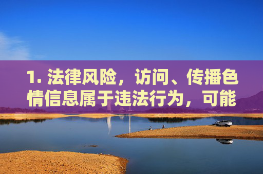 1. 法律风险,访问、传播色情信息属于违法行为,可能面临罚款、拘留等法律制裁,访问传播色情信息违法,将面临法律制裁 1. 法律风险,访问、传播色情信息属于违法行为,可能面临罚款、拘留等法律制裁,访问传播色情信息违法,将面临法律制裁