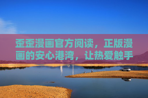 歪歪漫画官方阅读,正版漫画的安心港湾,让热爱触手可及,歪歪漫画官方,正版安心港湾,热爱触手可及 歪歪漫画官方阅读,正版漫画的安心港湾,让热爱触手可及,歪歪漫画官方,正版安心港湾,热爱触手可及