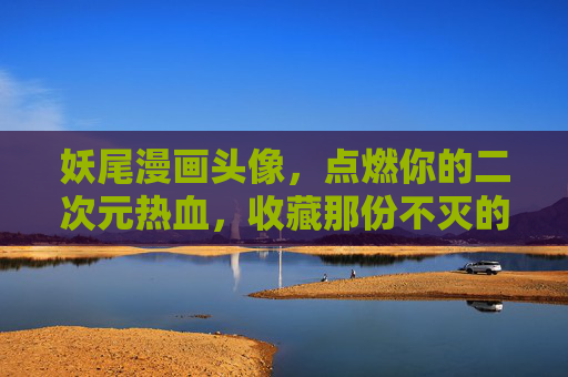 妖尾漫画头像，点燃你的二次元热血，收藏那份不灭的羁绊，妖尾头像，燃情热血，珍藏不灭羁绊