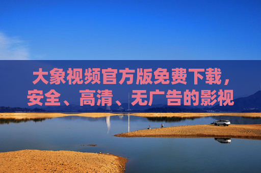 大象视频官方版免费下载,安全、高清、无广告的影视资源获取指南,大象视频官方版免费下载,安全高清无广告影视资源获取指南 大象视频官方版免费下载,安全、高清、无广告的影视资源获取指南,大象视频官方版免费下载,安全高清无广告影视资源获取指南