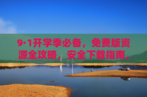 9·1开学季必备,免费版资源全攻略,安全下载指南,9·1开学季免费资源全攻略,安全下载指南 9·1开学季必备,免费版资源全攻略,安全下载指南,9·1开学季免费资源全攻略,安全下载指南