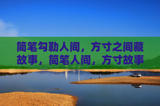 简笔勾勒人间，方寸之间藏故事，简笔人间，方寸故事