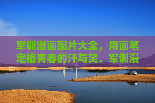 军训漫画图片大全,用画笔定格青春的汗与笑,军训漫画,定格青春的汗与笑 军训漫画图片大全,用画笔定格青春的汗与笑,军训漫画,定格青春的汗与笑