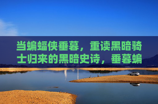 当蝙蝠侠垂暮,重读黑暗骑士归来的黑暗史诗,垂暮蝙蝠侠,黑暗骑士归来的史诗 当蝙蝠侠垂暮,重读黑暗骑士归来的黑暗史诗,垂暮蝙蝠侠,黑暗骑士归来的史诗
