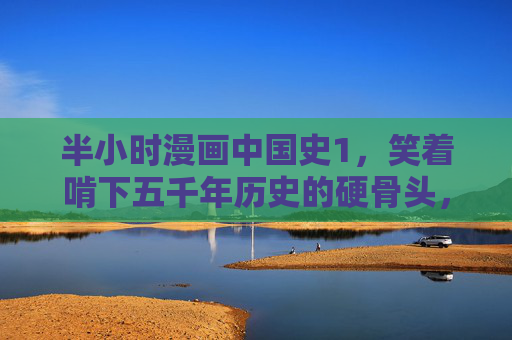 半小时漫画中国史1，笑着啃下五千年历史的硬骨头，半小时漫画中国史，笑着啃下五千年硬骨头