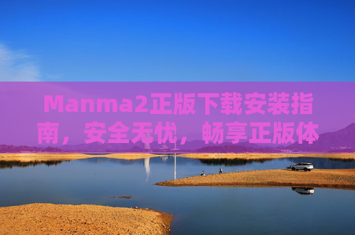 Manma2正版下载安装指南,安全无忧,畅享正版体验,Manma2正版下载安装指南,安全无忧,畅享正版体验 Manma2正版下载安装指南,安全无忧,畅享正版体验,Manma2正版下载安装指南,安全无忧,畅享正版体验