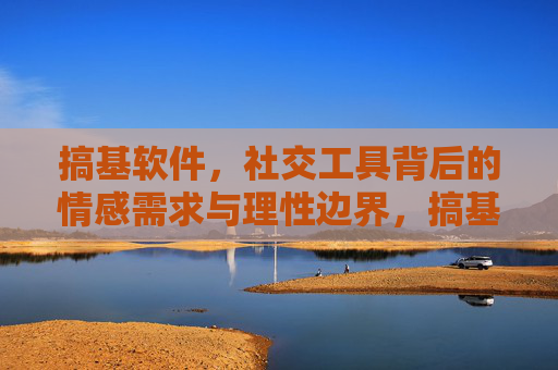 搞基软件,社交工具背后的情感需求与理性边界,搞基软件背后的情感需求与理性边界 搞基软件,社交工具背后的情感需求与理性边界,搞基软件背后的情感需求与理性边界