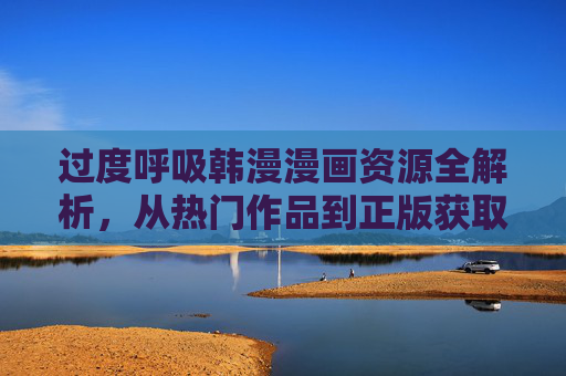 过度呼吸韩漫漫画资源全解析,从热门作品到正版获取指南,过度呼吸韩漫资源全解析,热门作品与正版获取指南 过度呼吸韩漫漫画资源全解析,从热门作品到正版获取指南,过度呼吸韩漫资源全解析,热门作品与正版获取指南