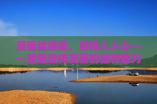 漫画绘质量，宣传入人心——质量宣传漫画的独特魅力与实践价值，漫画绘质量，宣传入心，魅力与实践价值