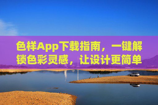 色样App下载指南,一键解锁色彩灵感,让设计更简单,色样App下载指南,一键解锁色彩灵感,设计更简单 色样App下载指南,一键解锁色彩灵感,让设计更简单,色样App下载指南,一键解锁色彩灵感,设计更简单