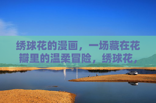 绣球花的漫画，一场藏在花瓣里的温柔冒险，绣球花，花瓣里的温柔冒险