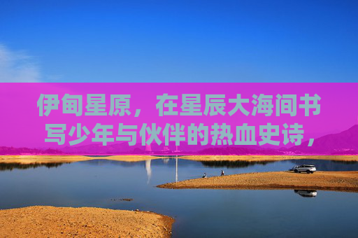 伊甸星原,在星辰大海间书写少年与伙伴的热血史诗,伊甸星原,星辰大海的少年热血史诗 伊甸星原,在星辰大海间书写少年与伙伴的热血史诗,伊甸星原,星辰大海的少年热血史诗