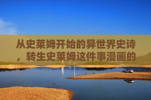 从史莱姆开始的异世界史诗,转生史莱姆这件事漫画的奇幻魅力,转生史莱姆,异世界漫画的奇幻史诗 从史莱姆开始的异世界史诗,转生史莱姆这件事漫画的奇幻魅力,转生史莱姆,异世界漫画的奇幻史诗
