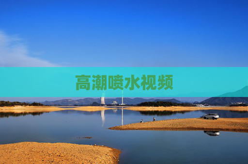 高潮喷水视频 高潮喷水视频