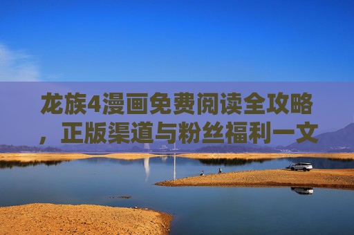 龙族4漫画免费阅读全攻略,正版渠道与粉丝福利一文看尽,龙族4漫画免费阅读全攻略,正版渠道与粉丝福利一文看尽 龙族4漫画免费阅读全攻略,正版渠道与粉丝福利一文看尽,龙族4漫画免费阅读全攻略,正版渠道与粉丝福利一文看尽