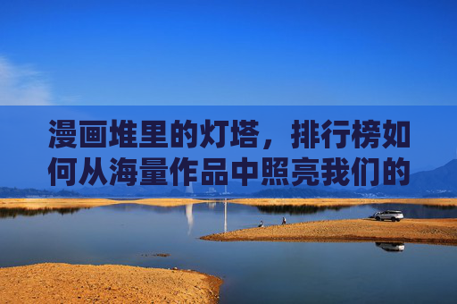 漫画堆里的灯塔,排行榜如何从海量作品中照亮我们的阅读方向?漫画堆里的灯塔,排行榜如何照亮阅读方向 漫画堆里的灯塔,排行榜如何从海量作品中照亮我们的阅读方向?漫画堆里的灯塔,排行榜如何照亮阅读方向