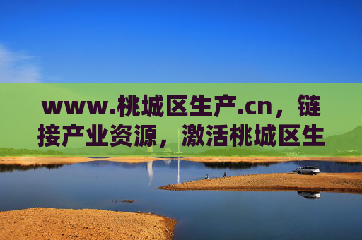 www.桃城区生产.cn,链接产业资源,激活桃城区生产新动能,桃城区生产.cn,链接产业资源 激活新动能 www.桃城区生产.cn,链接产业资源,激活桃城区生产新动能,桃城区生产.cn,链接产业资源 激活新动能