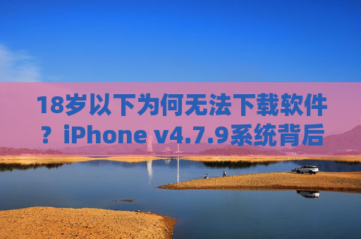 18岁以下为何无法下载软件?iPhone v4.7.9系统背后的安全考量,iPhone v4.7.9系统,18岁以下无法下载软件的安全考量 18岁以下为何无法下载软件?iPhone v4.7.9系统背后的安全考量,iPhone v4.7.9系统,18岁以下无法下载软件的安全考量