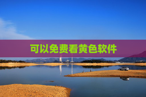 可以免费看黄色软件 可以免费看黄色软件