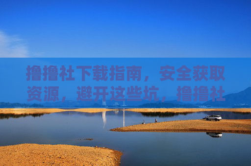 撸撸社下载指南,安全获取资源,避开这些坑,撸撸社安全下载指南,避开资源获取陷阱 撸撸社下载指南,安全获取资源,避开这些坑,撸撸社安全下载指南,避开资源获取陷阱