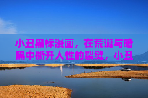 小丑黑标漫画,在荒诞与暗黑中撕开人性的裂缝,小丑黑标,荒诞暗黑撕开人性裂缝 小丑黑标漫画,在荒诞与暗黑中撕开人性的裂缝,小丑黑标,荒诞暗黑撕开人性裂缝