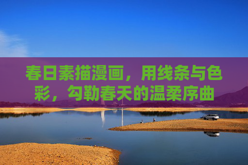 春日素描漫画,用线条与色彩,勾勒春天的温柔序曲 春日素描漫画,用线条与色彩,勾勒春天的温柔序曲