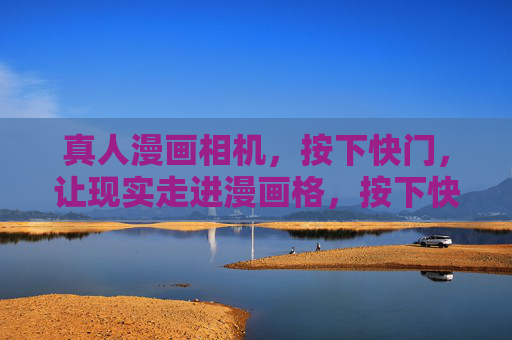 真人漫画相机,按下快门,让现实走进漫画格,按下快门,现实走进漫画格 真人漫画相机,按下快门,让现实走进漫画格,按下快门,现实走进漫画格