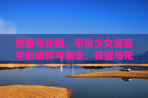 铁窗与花瓣，牢房少女漫画中的破碎与重生，铁窗与花瓣，牢房少女的破碎与重生
