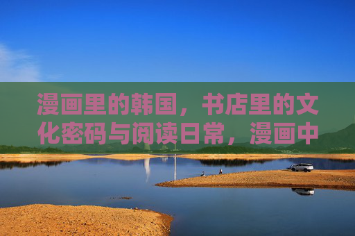 漫画里的韩国，书店里的文化密码与阅读日常，漫画中的韩国书店，文化密码与阅读日常