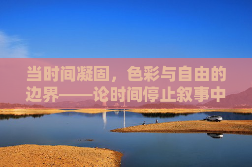 当时间凝固，色彩与自由的边界——论时间停止叙事中的哲思与艺术表达，凝固时间，色彩、自由与哲思的艺术边界
