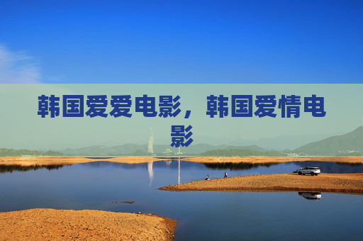 韩国爱爱电影，韩国爱情电影