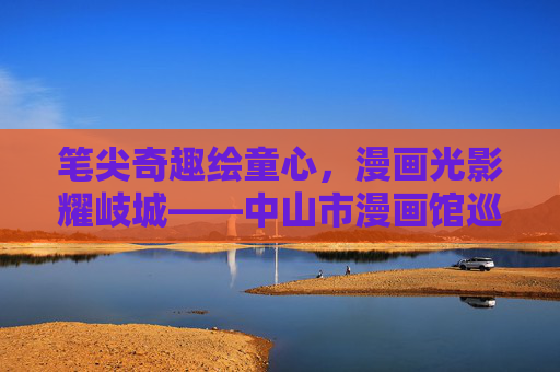 笔尖奇趣绘童心，漫画光影耀岐城——中山市漫画馆巡礼，笔尖童趣漫岐城——中山市漫画馆巡礼