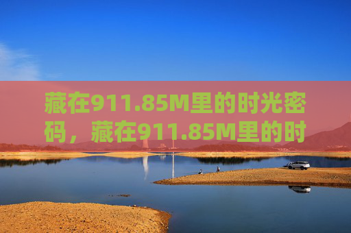 藏在911.85M里的时光密码,藏在911.85M里的时光密码 藏在911.85M里的时光密码,藏在911.85M里的时光密码