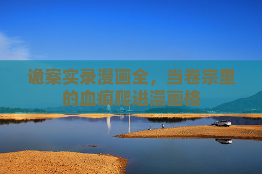 诡案实录漫画全，当卷宗里的血痕爬进漫画格
