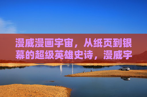 漫威漫画宇宙,从纸页到银幕的超级英雄史诗,漫威宇宙,从纸页到银幕的超级英雄史诗 漫威漫画宇宙,从纸页到银幕的超级英雄史诗,漫威宇宙,从纸页到银幕的超级英雄史诗