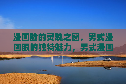 漫画脸的灵魂之窗，男式漫画眼的独特魅力，男式漫画眼，漫画脸的灵魂之窗