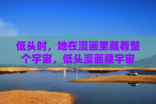 低头时,她在漫画里藏着整个宇宙,低头漫画藏宇宙 低头时,她在漫画里藏着整个宇宙,低头漫画藏宇宙