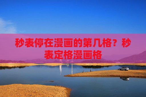 秒表停在漫画的第几格?秒表定格漫画格 秒表停在漫画的第几格?秒表定格漫画格