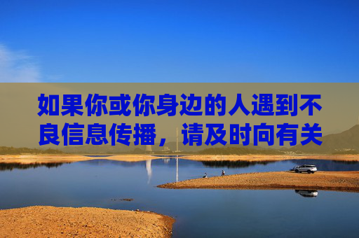 如果你或你身边的人遇到不良信息传播，请及时向有关部门举报，共同维护良好的网络秩序。让我们携手共建文明网络，共享健康生活，及时举报不良信息，携手共建清朗网络