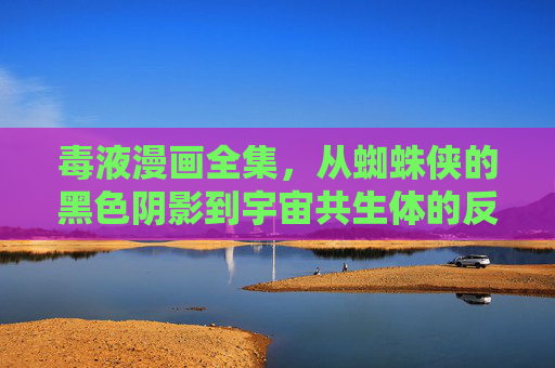 毒液漫画全集,从蜘蛛侠的黑色阴影到宇宙共生体的反英雄史诗,毒液漫画全集,从蜘蛛侠黑影到宇宙共生反英雄史诗 毒液漫画全集,从蜘蛛侠的黑色阴影到宇宙共生体的反英雄史诗,毒液漫画全集,从蜘蛛侠黑影到宇宙共生反英雄史诗