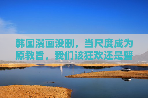 韩国漫画没删，当尺度成为原教旨，我们该狂欢还是警惕？尺度成原教旨，韩国漫画未删，狂欢还是警惕？
