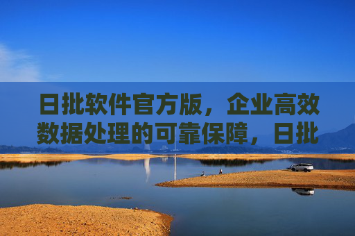 日批软件官方版,企业高效数据处理的可靠保障,日批软件官方版,企业高效数据处理的可靠保障 日批软件官方版,企业高效数据处理的可靠保障,日批软件官方版,企业高效数据处理的可靠保障