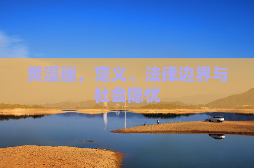 黄漫画,定义、法律边界与社会隐忧 黄漫画,定义、法律边界与社会隐忧